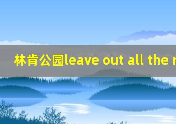 林肯公园leave out all the rest